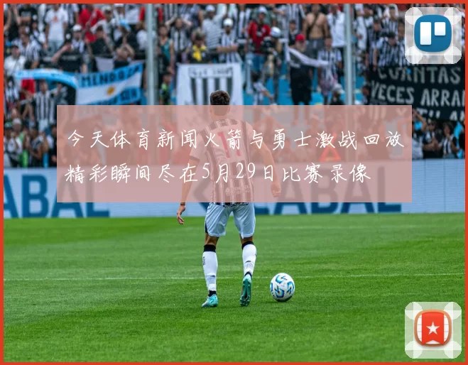 今天体育新闻火箭与勇士激战回放精彩瞬间尽在5月29日比赛录像