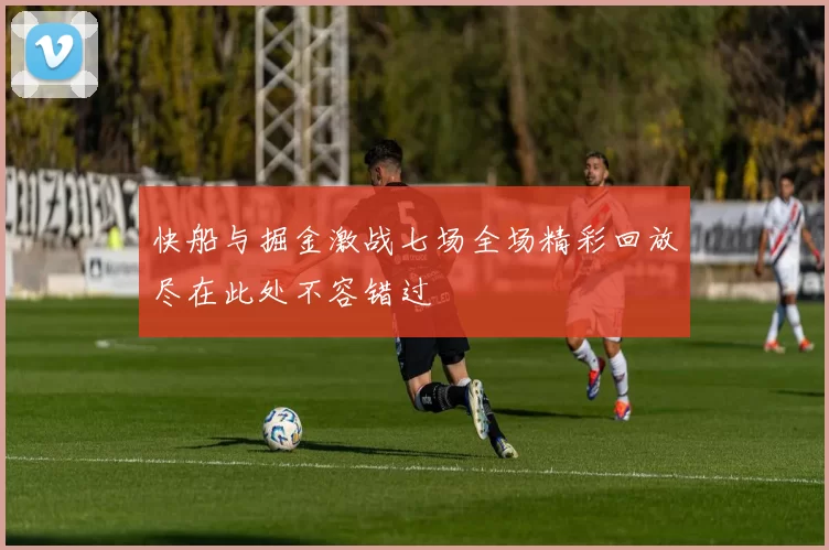 快船与掘金激战七场全场精彩回放尽在此处不容错过