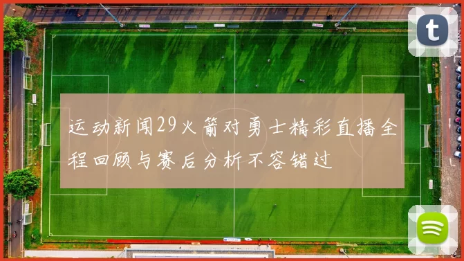 运动新闻29火箭对勇士精彩直播全程回顾与赛后分析不容错过