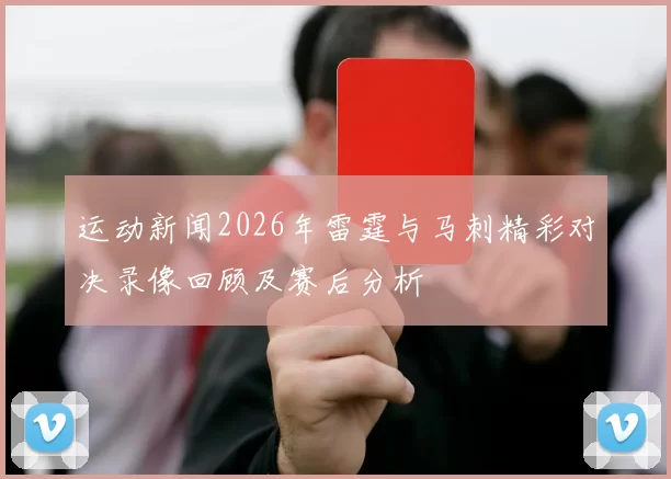 运动新闻2026年雷霆与马刺精彩对决录像回顾及赛后分析