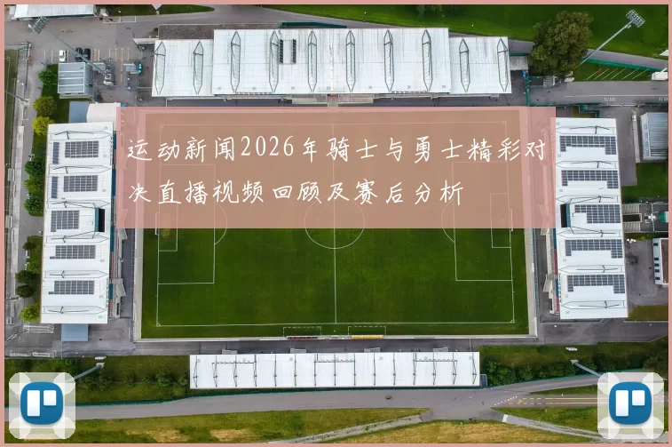 运动新闻2026年骑士与勇士精彩对决直播视频回顾及赛后分析