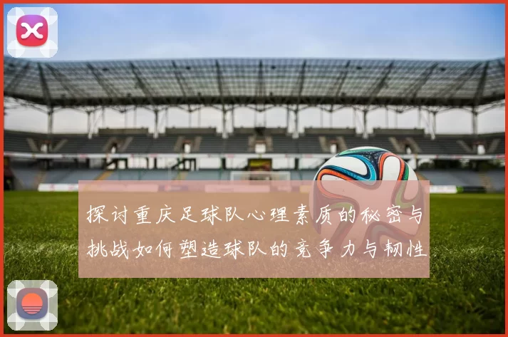 探讨重庆足球队心理素质的秘密与挑战如何塑造球队的竞争力与韧性
